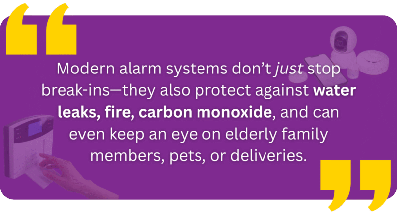 Modern Alarm Systems Don’t Just Stop Break-Ins—They Also Protect Against Water Leaks, Fire, Carbon Monoxide, And Can Even Keep An Eye On Elderly Family Members, Pets, Or Deliveries.